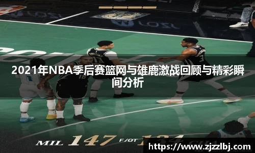 zoty中欧2021年NBA季后赛篮网与雄鹿激战回顾与精彩瞬间分析