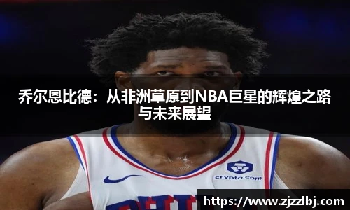 zoty中欧乔尔恩比德：从非洲草原到NBA巨星的辉煌之路与未来展望